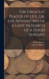 The Greatest Plague of Life, Or, the Adventures of a Lady in Search of a Good Servant - Henry Mayhew ; Augustus Mayhew - 9781015699656