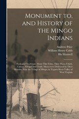 Monument to, and History of the Mingo Indians; Facts and Traditions About This Tribe, Their Wars, Chiefs, Camps, Villages and Trails. Monument Dedicated to Their Memory Near the Village of Mingo, in T - William Henry Cobb ; Hugh Maxwell ; Andrew Price - 9781015712096