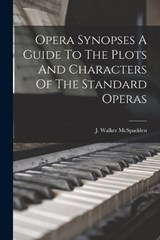 Opera Synopses A Guide To The Plots And Characters Of The Standard Operas - J Walker McSpadden - 9781015723511