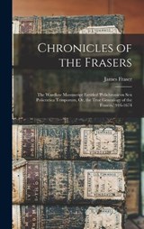 Chronicles of the Frasers: The Wardlaw Manuscript Entitled 'polichronicon Seu Policratica Temporum, Or, the True Genealogy of the Frasers.' 916-1 - James Fraser - 9781015734500