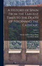 A History of Spain From the Earliest Times to the Death of Ferdinand the Catholic; Volume 2 - Ulick Ralph Burke ; Martin Andrew Sharp Hume - 9781015736054