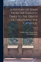 A History of Spain From the Earliest Times to the Death of Ferdinand the Catholic; Volume 2 - Ulick Ralph Burke ; Martin Andrew Sharp Hume - 9781015741119
