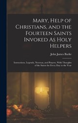 Mary, Help of Christians, and the Fourteen Saints Invoked As Holy Helpers - John James Burke - 9781015746206