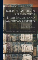 Bolton Families in Ireland, With Their English and American Kindred: Based in Part Upon Original Records Which no Longer Exist - Charles Knowles Bolton - 9781015750074