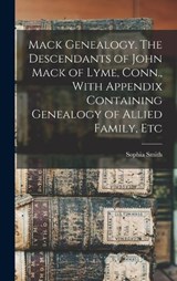 Mack Genealogy. The Descendants of John Mack of Lyme, Conn., With Appendix Containing Genealogy of Allied Family, Etc - Sophia Smith - 9781015750807
