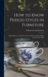 How to Know Period Styles in Furniture; a Brief History of Furniture From the Days of Ancient Egypt to the Present Time - William Lowing Kimerly - 9781015777316