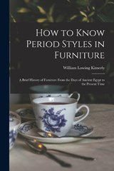 How to Know Period Styles in Furniture; a Brief History of Furniture From the Days of Ancient Egypt to the Present Time - William Lowing Kimerly - 9781015782051