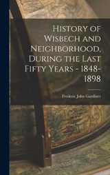 History of Wisbech and Neighborhood, During the Last Fifty Years - 1848-1898 - Frederic John Gardiner - 9781015824898