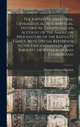 The Bartletts. Ancestral, Genealogical, Biographical, Historical. Comprising an Account of the American Progenitors of the Bartlett Family, With Special Reference to the Descendants of John Bartlett,  - Thomas Edward Bartlett - 9781015827547