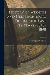History of Wisbech and Neighborhood, During the Last Fifty Years - 1848-1898 - Frederic John Gardiner - 9781015829442