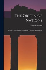 The Origin of Nations: In Two Parts: On Early Civilisations. On Ethnic Affinities, Etc - George Rawlinson - 9781015848504