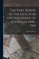 The Part Borne by the Dutch in the Discovery of Australia 1606-1765 - Jan Ernst Heeres - 9781015861404