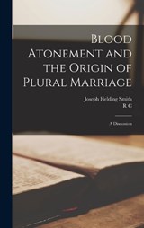 Blood Atonement and the Origin of Plural Marriage - Joseph Fielding Smith ; R C B 1861 Evans - 9781015867949