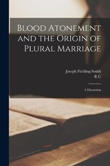 Blood Atonement and the Origin of Plural Marriage - Joseph Fielding Smith ; R C B 1861 Evans - 9781015872684