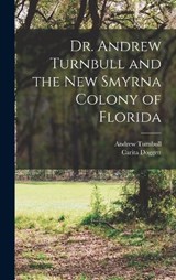 Dr. Andrew Turnbull and the New Smyrna Colony of Florida - Andrew Turnbull ; Carita Doggett - 9781015886254