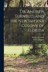 Dr. Andrew Turnbull and the New Smyrna Colony of Florida - Andrew Turnbull ; Carita Doggett - 9781015891739