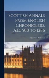 Scottish Annals From English Chroniclers, A.D. 500 to 1286 - Anderson Allan Orr - 9781015904385