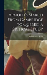 Arnold's March From Cambridge to Quebec, a Critical Study - Justin Harvey Smith - 9781015906457