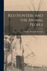 Red Hunters and the Animal People - Eastman Charles Alexander - 9781015909540