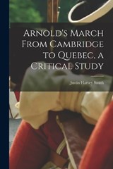 Arnold's March From Cambridge to Quebec, a Critical Study - Justin Harvey Smith - 9781015911543