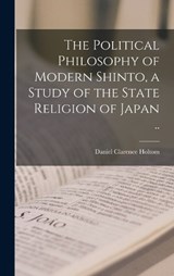 The Political Philosophy of Modern Shinto, a Study of the State Religion of Japan .. - Daniel Clarence Holtom - 9781015918184
