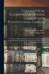 Genealogical Gleanings of Siggins, and Other Pennsylvania Families; a Volume of History, Biography and Colonial, Revolutionary, Civil and Other war Records Including Names of Many Other Warren County  - Emma Siggins White ; Martha Humphreys Maltby - 9781015925274