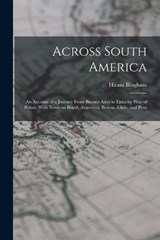 Across South America; an Account of a Journey From Buenos Aires to Lima by way of Potosí, With Notes on Brazil, Argentina, Bolivia, Chile, and Peru - Hiram Bingham - 9781015948686