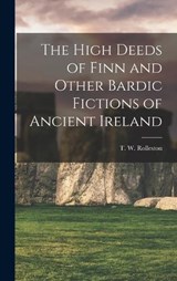 The High Deeds of Finn and Other Bardic Fictions of Ancient Ireland - T. W. Rolleston - 9781015982024
