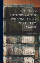The Early History of the Wilson Family of Kittery, Maine - Fred Allan Wilson - 9781015994683