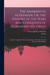The Anabasis of Alexander; Or, the History of the Wars and Conquests of Alexander the Great
