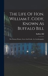 The Life Of Hon. William F. Cody, Known As Buffalo Bill - Buffalo Bill - 9781016011563