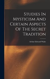 Studies In Mysticism And Certain Aspects Of The Secret Tradition - Arthur Edward Waite - 9781016014779