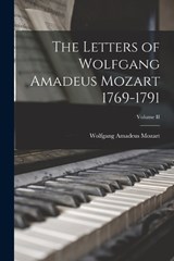 The Letters of Wolfgang Amadeus Mozart 1769-1791; Volume II - Wolfgang Amadeus Mozart - 9781016025867