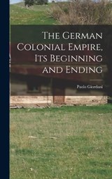 The German Colonial Empire, its Beginning and Ending - Paolo Giordani - 9781016027342