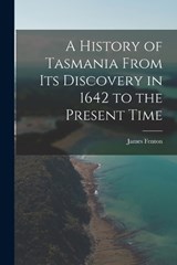 A History of Tasmania From Its Discovery in 1642 to the Present Time - James Fenton - 9781016036276