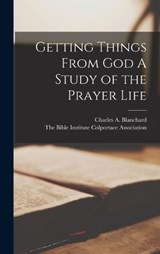 Getting Things From God A Study of the Prayer Life - Charles A Blanchard - 9781016037471