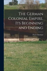 The German Colonial Empire, its Beginning and Ending - Paolo Giordani - 9781016038157