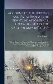 Account of the Terrific and Fatal Riot at the New-York Astor Place Opera House, On the Night of May 10Th, 1849