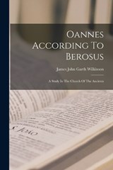 Oannes According To Berosus: A Study In The Church Of The Ancients - James John Garth Wilkinson - 9781016051811