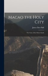 Macao the Holy City - James Dyer Ball - 9781016057028