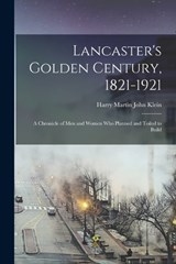 Lancaster's Golden Century, 1821-1921; a Chronicle of men and Women who Planned and Toiled to Build - Harry Martin John Klein - 9781016065085