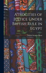 Atrocities of Justice Under British Rule in Egypt - Wilfrid Scawen Blunt - 9781016077606