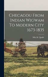 Checagou From Indian Wigwam To Modern City 1673-1835 - Milo M Quaife - 9781016081528