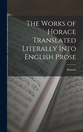 The Works of Horace Translated Literally Into English Prose