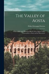 The Valley of Aosta: A Descriptive and Historical Sketch of an Alpine Valley Noteworthy in Story and in Monument - Felice Giovanni Ferrero - 9781016112833