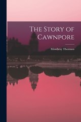 The Story of Cawnpore - Mowbray Thomson - 9781016114691