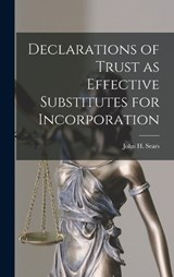 Declarations of Trust as Effective Substitutes for Incorporation - Sears John H (John Harold) - 9781016143608