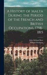 A History of Malta During the Period of the French and British Occupations, 1798-1815 - John Holland Rose ; William Hardman - 9781016146623