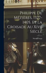 Philippe De Mézières, 1327-1405, Et La Croisade Au Xive Siècle - Nicolae Iorga - 9781016154383