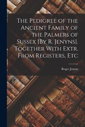 The Pedigree of the Ancient Family of the Palmers of Sussex [By R. Jenyns]. Together With Extr. From Registers, Etc
